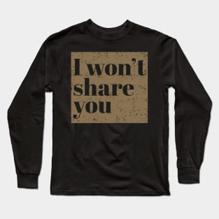 I won't share you. Long Sleeve T-Shirt